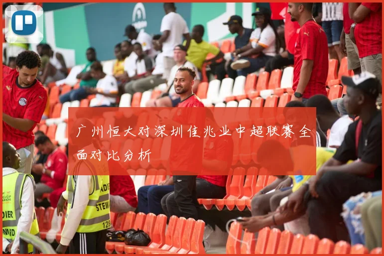 广州恒大对深圳佳兆业中超联赛全面对比分析