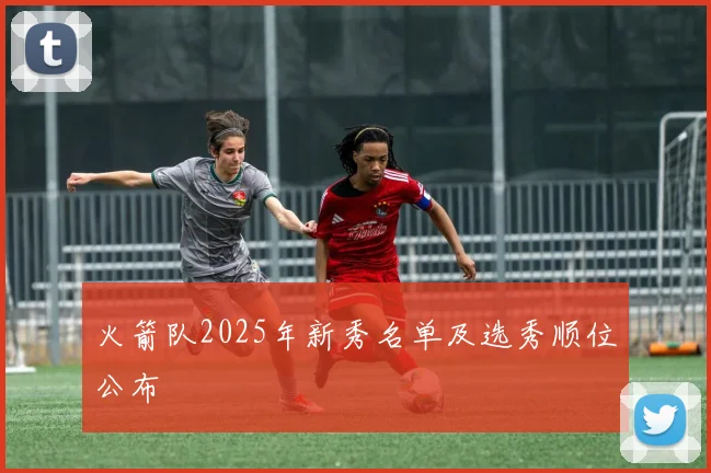 火箭队2025年新秀名单及选秀顺位公布
