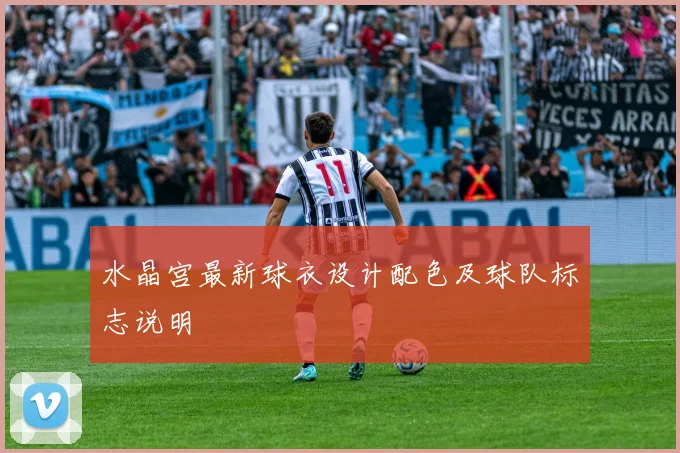 水晶宫最新球衣设计配色及球队标志说明