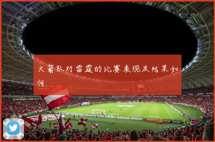 火箭队对雷霆的比赛表现及结果如何