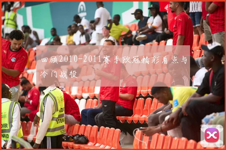回顾2010-2011赛季欧冠精彩看点与冷门战役
