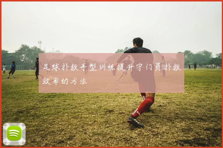 足球扑救手型训练提升守门员扑救效率的方法