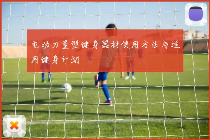 电动力量型健身器材使用方法与适用健身计划